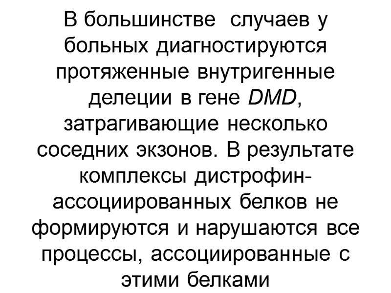 В большинстве  случаев у больных диагностируются протяженные внутригенные делеции в гене DMD, затрагивающие